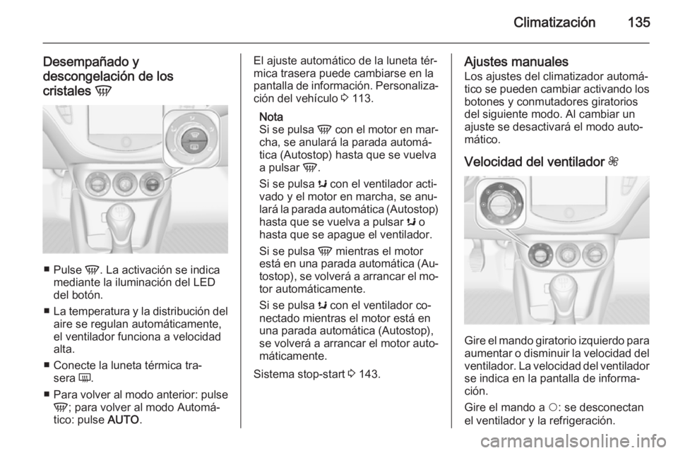 OPEL CORSA 2015.75 Manual de Instrucciones (in Spanish) Climatización135
Desempañado y
descongelación de los
cristales V
■
Pulse V. La activación se indica
mediante la iluminación del LED
del botón.
■ La temperatura y la distribución del
aire OPEL CORSA 2015.75 Manual de Instrucciones (in Spanish) Climatización135
Desempañado y
descongelación de los
cristales V
■
Pulse V. La activación se indica
mediante la iluminación del LED
del botón.
■ La temperatura y la distribución del
aire