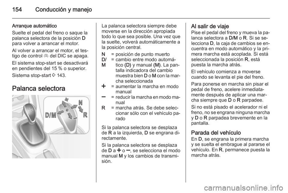 OPEL CORSA 2015.75  Manual de Instrucciones (in Spanish) 154Conducción y manejo
Arranque automático
Suelte el pedal del freno o saque la
palanca selectora de la posición  D
para volver a arrancar el motor.
Al volver a arrancar el motor, el tes‐
tigo de