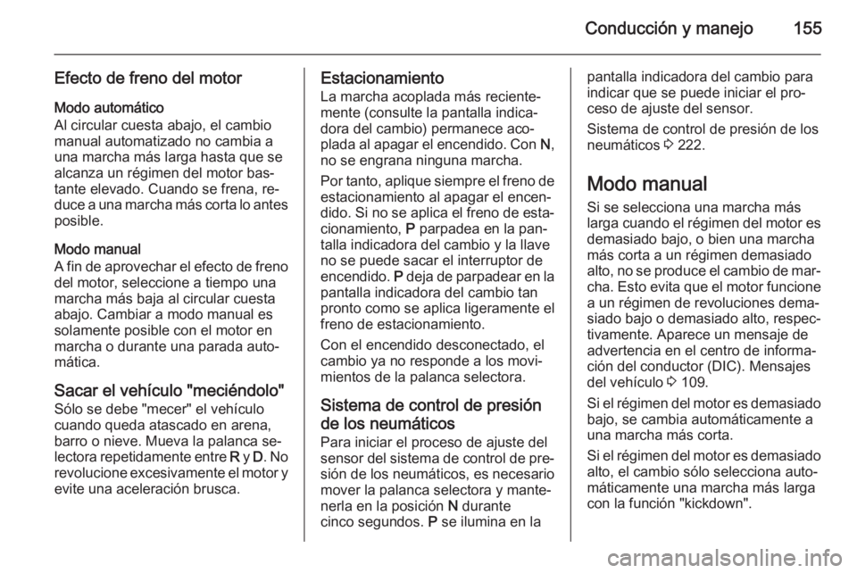 OPEL CORSA 2015.75  Manual de Instrucciones (in Spanish) Conducción y manejo155
Efecto de freno del motorModo automático
Al circular cuesta abajo, el cambio
manual automatizado no cambia a
una marcha más larga hasta que se
alcanza un régimen del motor b