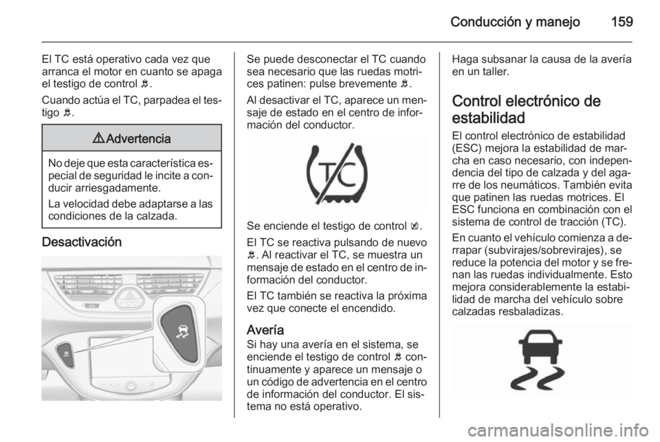 OPEL CORSA 2015.75  Manual de Instrucciones (in Spanish) Conducción y manejo159
El TC está operativo cada vez que
arranca el motor en cuanto se apaga
el testigo de control  b.
Cuando actúa el TC, parpadea el tes‐ tigo  b.9 Advertencia
No deje que esta 