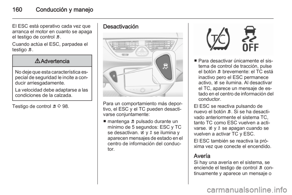 OPEL CORSA 2015.75  Manual de Instrucciones (in Spanish) 160Conducción y manejo
El ESC está operativo cada vez quearranca el motor en cuanto se apaga
el testigo de control  b.
Cuando actúa el ESC, parpadea el
testigo  b.9 Advertencia
No deje que esta car