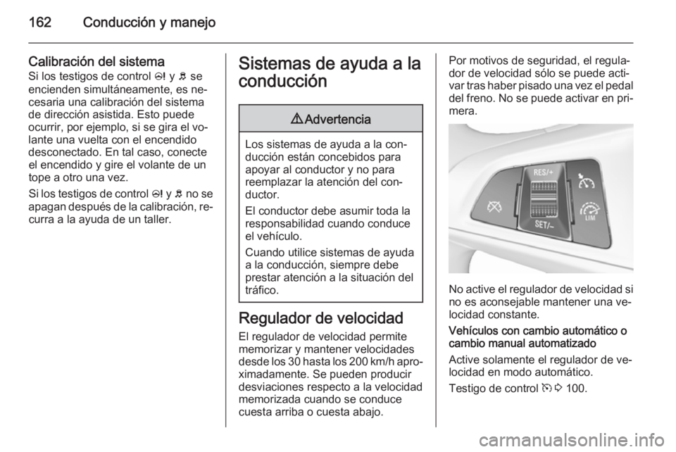 OPEL CORSA 2015.75  Manual de Instrucciones (in Spanish) 162Conducción y manejo
Calibración del sistema
Si los testigos de control  c y b se
encienden simultáneamente, es ne‐
cesaria una calibración del sistema
de dirección asistida. Esto puede
ocurr