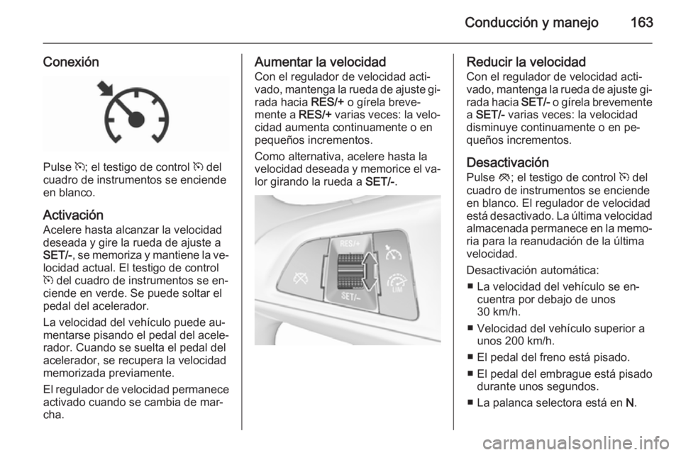 OPEL CORSA 2015.75  Manual de Instrucciones (in Spanish) Conducción y manejo163
Conexión
Pulse m; el testigo de control  m del
cuadro de instrumentos se enciende
en blanco.
Activación Acelere hasta alcanzar la velocidad
deseada y gire la rueda de ajuste 
