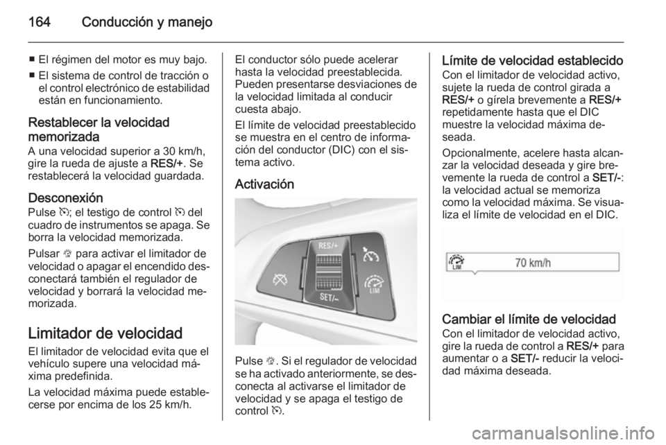 OPEL CORSA 2015.75  Manual de Instrucciones (in Spanish) 164Conducción y manejo
■ El régimen del motor es muy bajo.
■ El sistema de control de tracción o el control electrónico de estabilidadestán en funcionamiento.
Restablecer la velocidad
memoriz