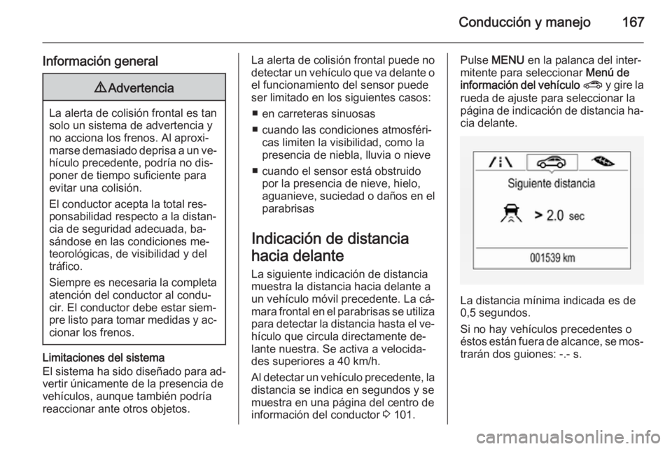 OPEL CORSA 2015.75  Manual de Instrucciones (in Spanish) Conducción y manejo167
Información general9Advertencia
La alerta de colisión frontal es tan
solo un sistema de advertencia y
no acciona los frenos. Al aproxi‐
marse demasiado deprisa a un ve‐ h
