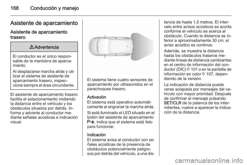 OPEL CORSA 2015.75  Manual de Instrucciones (in Spanish) 168Conducción y manejoAsistente de aparcamiento
Asistente de aparcamiento trasero9 Advertencia
El conductor es el único respon‐
sable de la maniobra de aparca‐
miento.
Al desplazarse marcha atr
