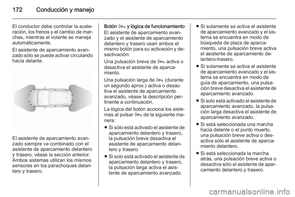 OPEL CORSA 2015.75  Manual de Instrucciones (in Spanish) 172Conducción y manejo
El conductor debe controlar la acele‐ración, los frenos y el cambio de mar‐ chas, mientras el volante se manejaautomáticamente.
El asistente de aparcamiento avan‐
zado 