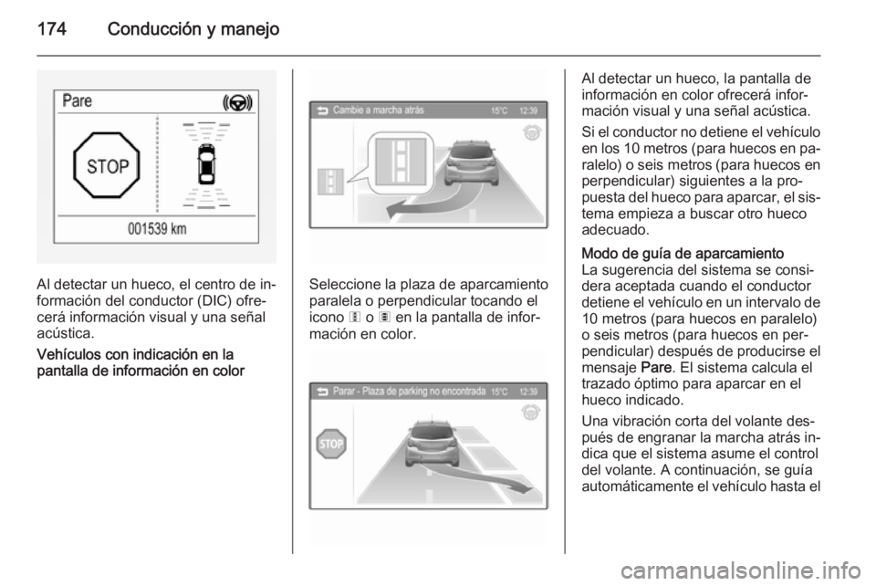 OPEL CORSA 2015.75  Manual de Instrucciones (in Spanish) 174Conducción y manejo
Al detectar un hueco, el centro de in‐
formación del conductor (DIC) ofre‐
cerá información visual y una señal
acústica.
Vehículos con indicación en la
pantalla de i