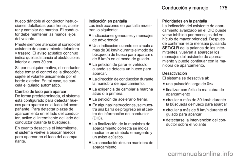 OPEL CORSA 2015.75  Manual de Instrucciones (in Spanish) Conducción y manejo175
hueco dándole al conductor instruc‐
ciones detalladas para frenar, acele‐
rar y cambiar de marcha. El conduc‐
tor debe mantener las manos lejos
del volante.
Preste siemp