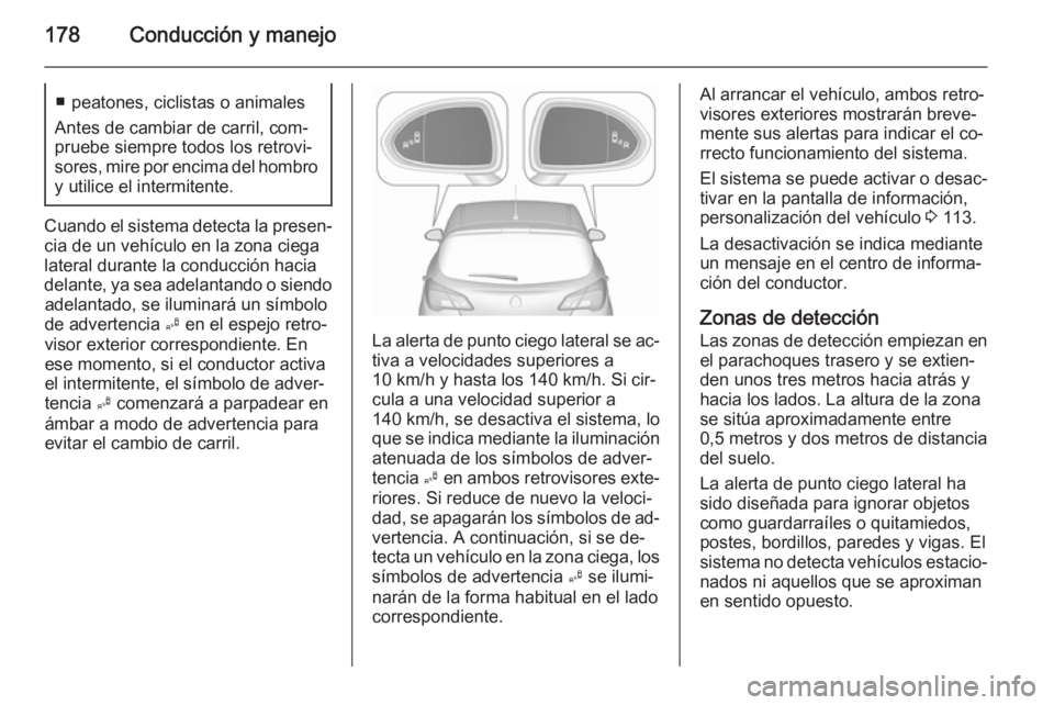 OPEL CORSA 2015.75  Manual de Instrucciones (in Spanish) 178Conducción y manejo■ peatones, ciclistas o animales
Antes de cambiar de carril, com‐
pruebe siempre todos los retrovi‐
sores, mire por encima del hombro
y utilice el intermitente.
Cuando el 