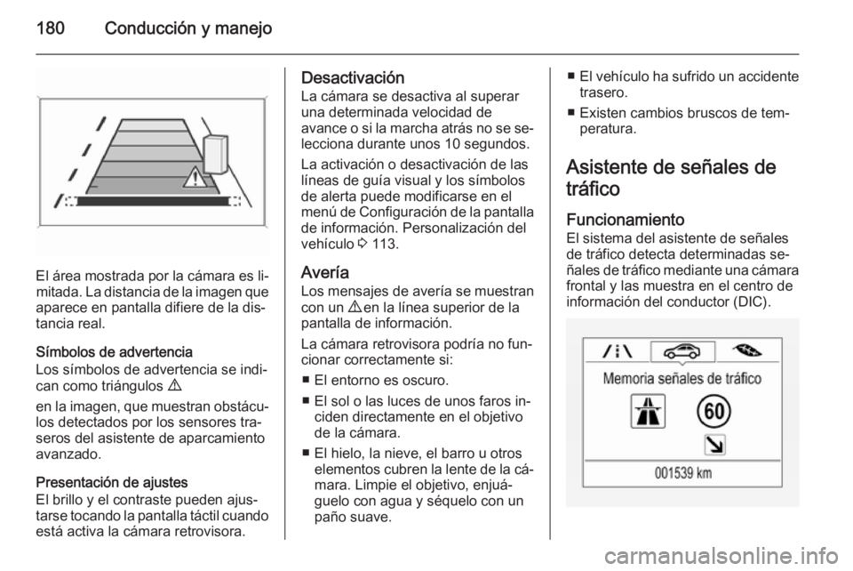 OPEL CORSA 2015.75  Manual de Instrucciones (in Spanish) 180Conducción y manejo
El área mostrada por la cámara es li‐mitada. La distancia de la imagen que
aparece en pantalla difiere de la dis‐
tancia real.
Símbolos de advertencia
Los símbolos de a