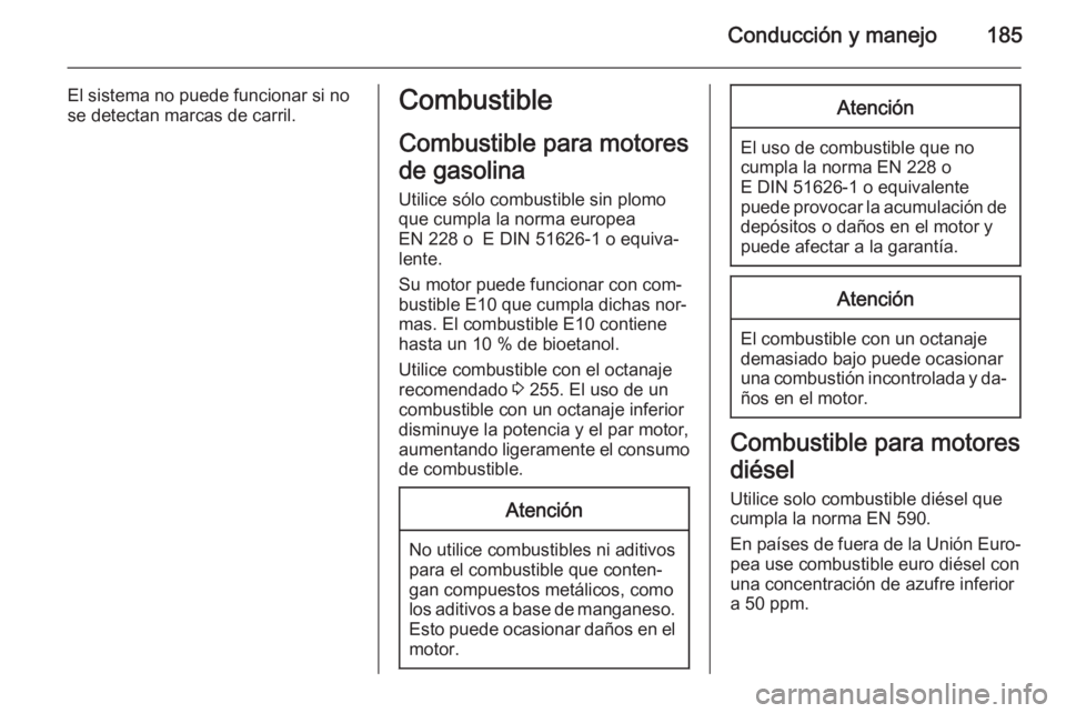 OPEL CORSA 2015.75  Manual de Instrucciones (in Spanish) Conducción y manejo185
El sistema no puede funcionar si no
se detectan marcas de carril.Combustible
Combustible para motores
de gasolina
Utilice sólo combustible sin plomo
que cumpla la norma europe