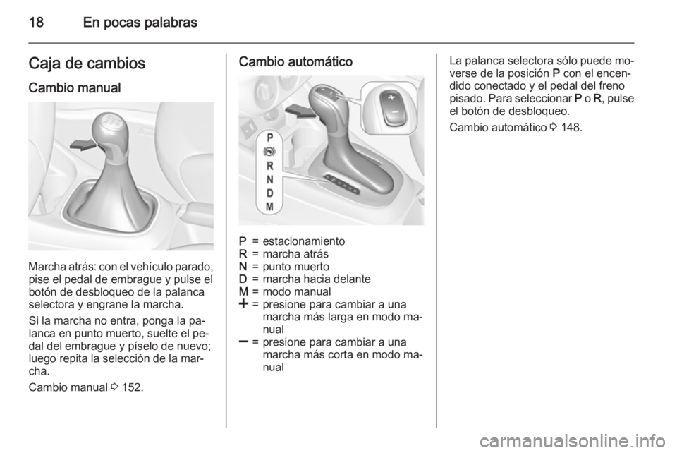 OPEL CORSA 2015.75 Manual de Instrucciones (in Spanish) 18En pocas palabrasCaja de cambios
Cambio manual
Marcha atrás: con el vehículo parado, pise el pedal de embrague y pulse el
botón de desbloqueo de la palanca
selectora y engrane la marcha.
Si la ma OPEL CORSA 2015.75 Manual de Instrucciones (in Spanish) 18En pocas palabrasCaja de cambios
Cambio manual
Marcha atrás: con el vehículo parado, pise el pedal de embrague y pulse el
botón de desbloqueo de la palanca
selectora y engrane la marcha.
Si la ma