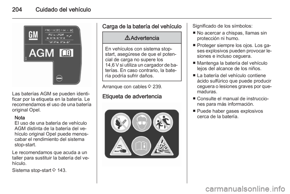 OPEL CORSA 2015.75 Manual de Instrucciones (in Spanish) 204Cuidado del vehículo
Las baterías AGM se pueden identi‐
ficar por la etiqueta en la batería. Le
recomendamos el uso de una batería
original Opel.
Nota
El uso de una batería de vehículo
AGM OPEL CORSA 2015.75 Manual de Instrucciones (in Spanish) 204Cuidado del vehículo
Las baterías AGM se pueden identi‐
ficar por la etiqueta en la batería. Le
recomendamos el uso de una batería
original Opel.
Nota
El uso de una batería de vehículo
AGM