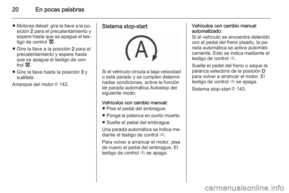 OPEL CORSA 2015.75  Manual de Instrucciones (in Spanish) 20En pocas palabras
■Motores diésel: gire la llave a la po‐
sición  2 para el precalentamiento y
espere hasta que se apague el tes‐
tigo de control  !.
■ Gire la llave a la posición  2 para