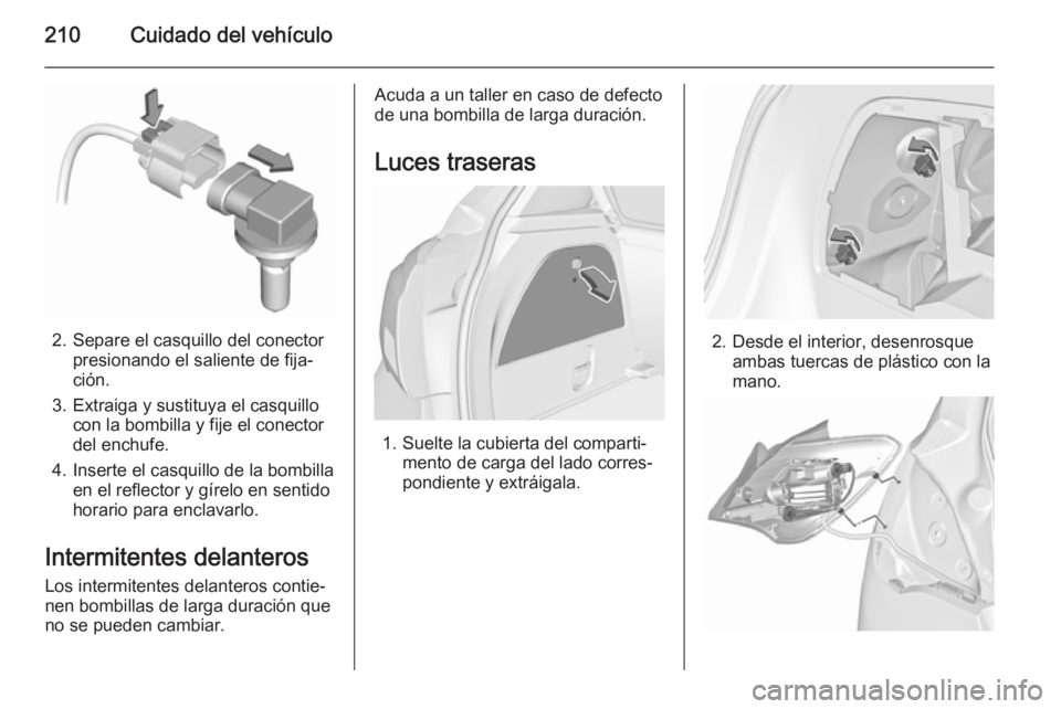 OPEL CORSA 2015.75 Manual de Instrucciones (in Spanish) 210Cuidado del vehículo
2. Separe el casquillo del conectorpresionando el saliente de fija‐
ción.
3. Extraiga y sustituya el casquillo con la bombilla y fije el conector
del enchufe.
4. Inserte el OPEL CORSA 2015.75 Manual de Instrucciones (in Spanish) 210Cuidado del vehículo
2. Separe el casquillo del conectorpresionando el saliente de fija‐
ción.
3. Extraiga y sustituya el casquillo con la bombilla y fije el conector
del enchufe.
4. Inserte el