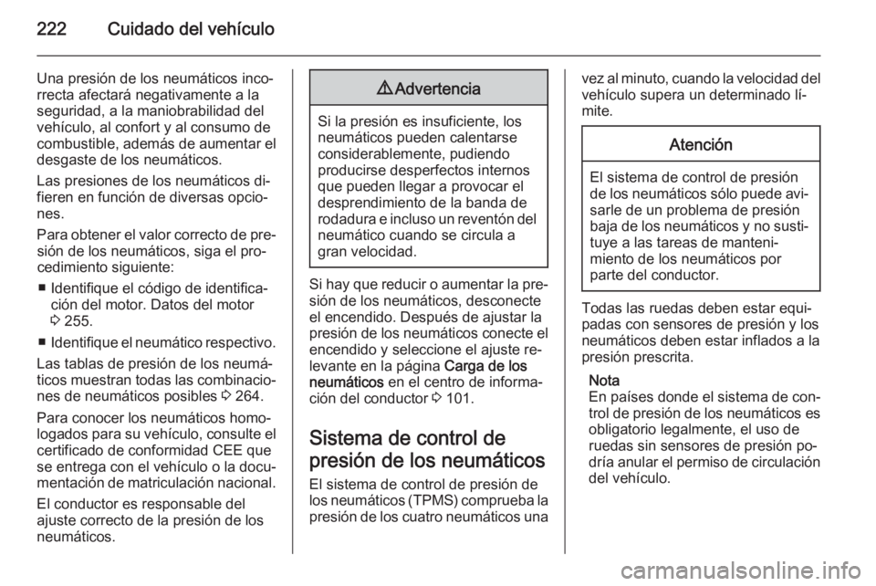 OPEL CORSA 2015.75 Manual de Instrucciones (in Spanish) 222Cuidado del vehículo
Una presión de los neumáticos inco‐rrecta afectará negativamente a la
seguridad, a la maniobrabilidad del
vehículo, al confort y al consumo de
combustible, además de au OPEL CORSA 2015.75 Manual de Instrucciones (in Spanish) 222Cuidado del vehículo
Una presión de los neumáticos inco‐rrecta afectará negativamente a la
seguridad, a la maniobrabilidad del
vehículo, al confort y al consumo de
combustible, además de au