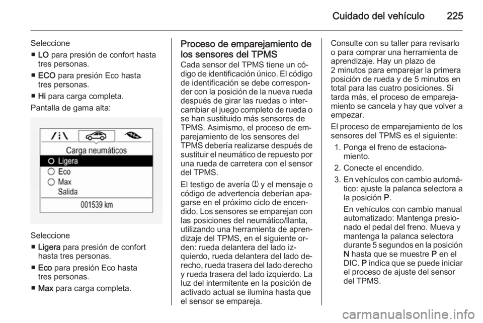 OPEL CORSA 2015.75 Manual de Instrucciones (in Spanish) Cuidado del vehículo225
Seleccione■ LO para presión de confort hasta
tres personas.
■ ECO para presión Eco hasta
tres personas.
■ Hi para carga completa.
Pantalla de gama alta:
Seleccione OPEL CORSA 2015.75 Manual de Instrucciones (in Spanish) Cuidado del vehículo225
Seleccione■ LO para presión de confort hasta
tres personas.
■ ECO para presión Eco hasta
tres personas.
■ Hi para carga completa.
Pantalla de gama alta:
Seleccione