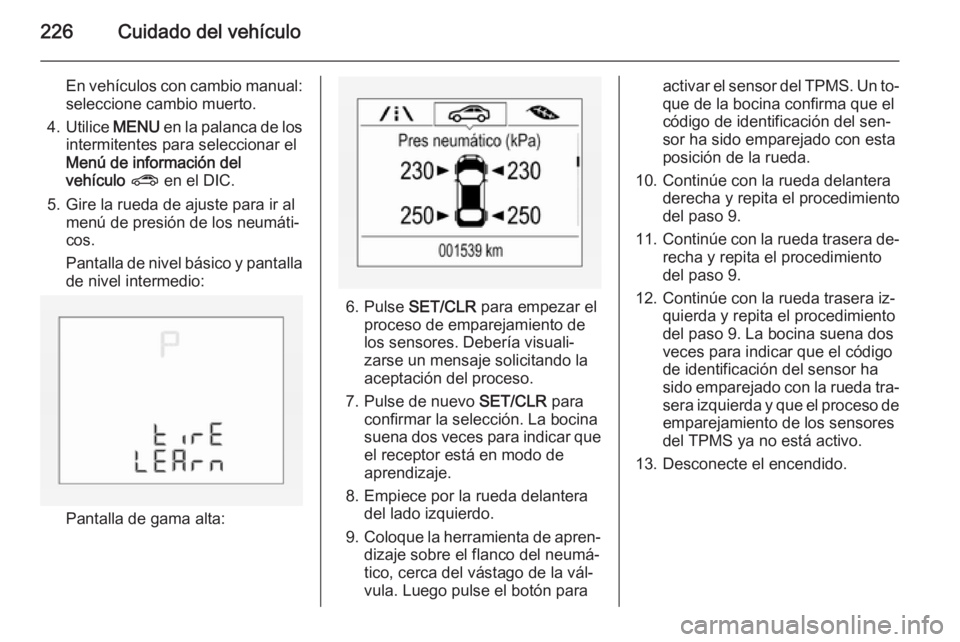 OPEL CORSA 2015.75 Manual de Instrucciones (in Spanish) 226Cuidado del vehículo
En vehículos con cambio manual:
seleccione cambio muerto.
4. Utilice MENU en la palanca de los
intermitentes para seleccionar el
Menú de información del vehículo ? en OPEL CORSA 2015.75 Manual de Instrucciones (in Spanish) 226Cuidado del vehículo
En vehículos con cambio manual:
seleccione cambio muerto.
4. Utilice MENU en la palanca de los
intermitentes para seleccionar el
Menú de información del vehículo ? en