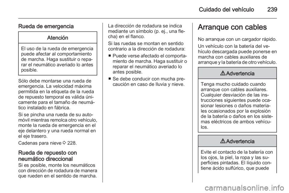 OPEL CORSA 2015.75  Manual de Instrucciones (in Spanish) Cuidado del vehículo239
Rueda de emergenciaAtención
El uso de la rueda de emergencia
puede afectar al comportamiento
de marcha. Haga sustituir o repa‐
rar el neumático averiado lo antes posible.
