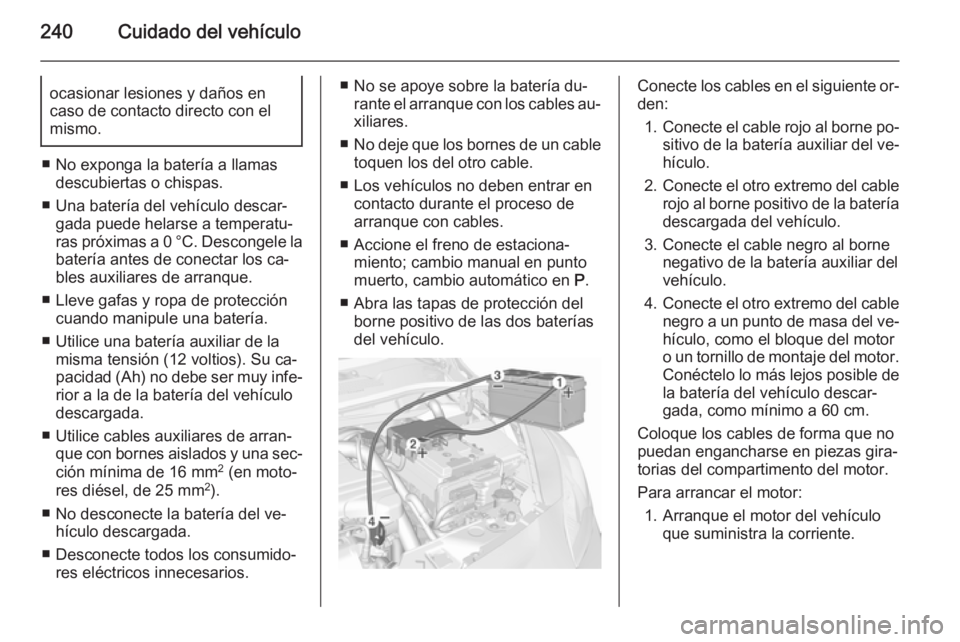 OPEL CORSA 2015.75  Manual de Instrucciones (in Spanish) 240Cuidado del vehículoocasionar lesiones y daños en
caso de contacto directo con el
mismo.
■ No exponga la batería a llamas descubiertas o chispas.
■ Una batería del vehículo descar‐ gada 
