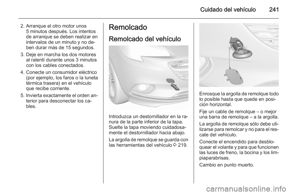 OPEL CORSA 2015.75  Manual de Instrucciones (in Spanish) Cuidado del vehículo241
2. Arranque el otro motor unos5 minutos después. Los intentos
de arranque se deben realizar en
intervalos de un minuto y no de‐
ben durar más de 15 segundos.
3. Deje en ma