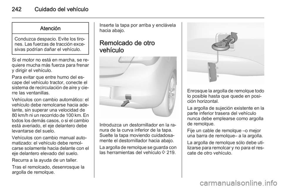OPEL CORSA 2015.75  Manual de Instrucciones (in Spanish) 242Cuidado del vehículoAtención
Conduzca despacio. Evite los tiro‐nes. Las fuerzas de tracción exce‐sivas podrían dañar el vehículo.
Si el motor no está en marcha, se re‐
quiere mucha má
