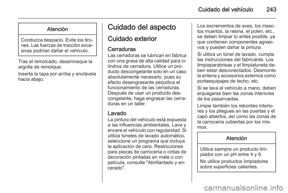 OPEL CORSA 2015.75  Manual de Instrucciones (in Spanish) Cuidado del vehículo243Atención
Conduzca despacio. Evite los tiro‐nes. Las fuerzas de tracción exce‐sivas podrían dañar el vehículo.
Tras el remolcado, desenrosque la
argolla de remolque.
In