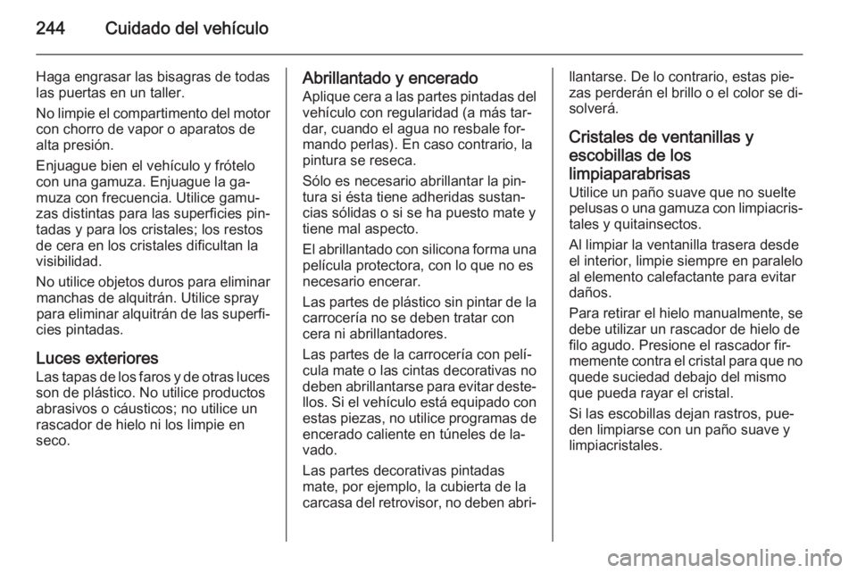 OPEL CORSA 2015.75  Manual de Instrucciones (in Spanish) 244Cuidado del vehículo
Haga engrasar las bisagras de todas
las puertas en un taller.
No limpie el compartimento del motor
con chorro de vapor o aparatos de
alta presión.
Enjuague bien el vehículo 