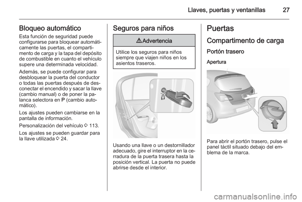 OPEL CORSA 2015.75  Manual de Instrucciones (in Spanish) Llaves, puertas y ventanillas27Bloqueo automático
Esta función de seguridad puede
configurarse para bloquear automáti‐ camente las puertas, el comparti‐
mento de carga y la tapa del depósito
d