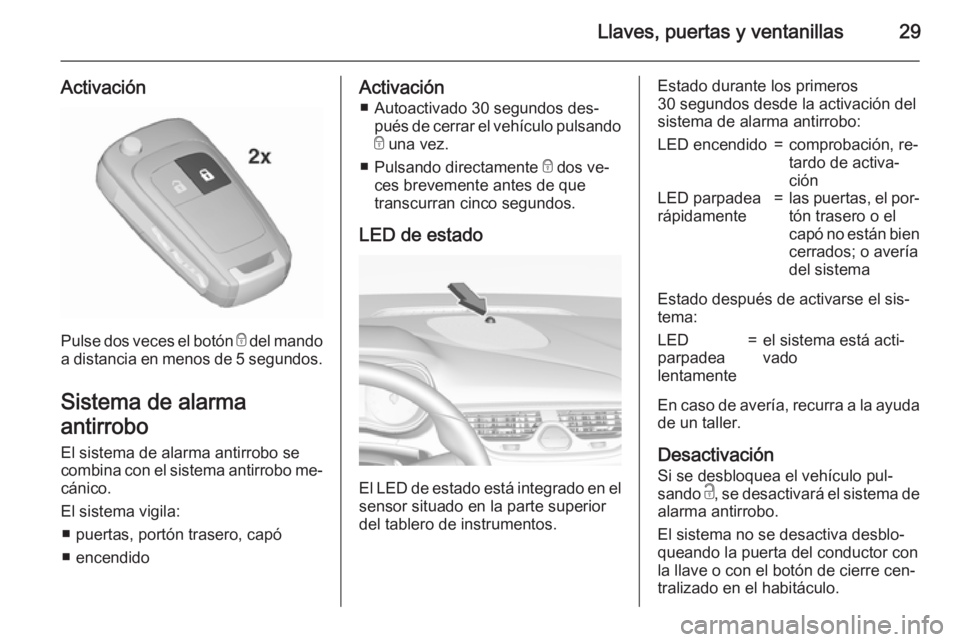 OPEL CORSA 2015.75 Manual de Instrucciones (in Spanish) Llaves, puertas y ventanillas29
Activación
Pulse dos veces el botón e del mando
a distancia en menos de 5 segundos .
Sistema de alarma
antirrobo El sistema de alarma antirrobo se
combina con el sist OPEL CORSA 2015.75 Manual de Instrucciones (in Spanish) Llaves, puertas y ventanillas29
Activación
Pulse dos veces el botón e del mando
a distancia en menos de 5 segundos .
Sistema de alarma
antirrobo El sistema de alarma antirrobo se
combina con el sist
