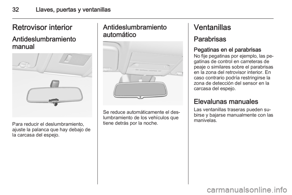 OPEL CORSA 2015.75 Manual de Instrucciones (in Spanish) 32Llaves, puertas y ventanillasRetrovisor interior
Antideslumbramiento
manual
Para reducir el deslumbramiento,
ajuste la palanca que hay debajo de
la carcasa del espejo.
Antideslumbramiento
automátic OPEL CORSA 2015.75 Manual de Instrucciones (in Spanish) 32Llaves, puertas y ventanillasRetrovisor interior
Antideslumbramiento
manual
Para reducir el deslumbramiento,
ajuste la palanca que hay debajo de
la carcasa del espejo.
Antideslumbramiento
automátic