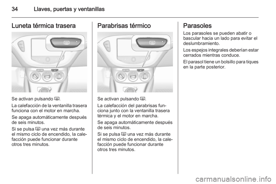 OPEL CORSA 2015.75 Manual de Instrucciones (in Spanish) 34Llaves, puertas y ventanillasLuneta térmica trasera
Se activan pulsando Ü.
La calefacción de la ventanilla trasera funciona con el motor en marcha.
Se apaga automáticamente después
de seis minu OPEL CORSA 2015.75 Manual de Instrucciones (in Spanish) 34Llaves, puertas y ventanillasLuneta térmica trasera
Se activan pulsando Ü.
La calefacción de la ventanilla trasera funciona con el motor en marcha.
Se apaga automáticamente después
de seis minu