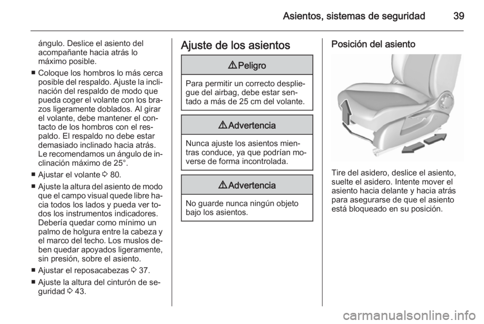 OPEL CORSA 2015.75  Manual de Instrucciones (in Spanish) Asientos, sistemas de seguridad39
ángulo. Deslice el asiento del
acompañante hacia atrás lo
máximo posible.
■ Coloque los hombros lo más cerca posible del respaldo. Ajuste la incli‐
nación d