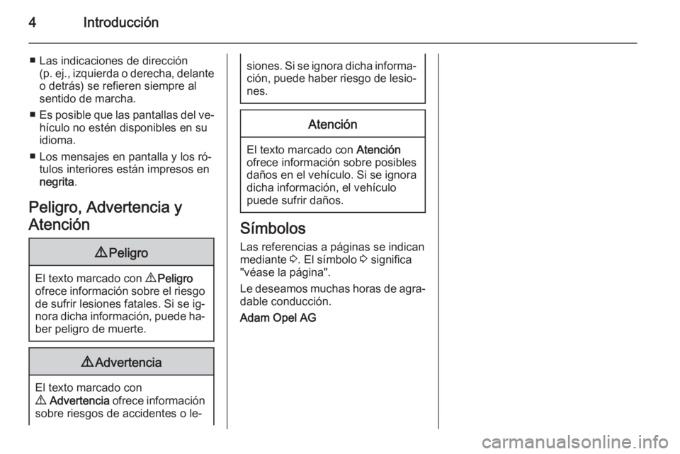 OPEL CORSA 2015.75  Manual de Instrucciones (in Spanish) 4Introducción
■ Las indicaciones de dirección(p. ej., izquierda o derecha, delante
o detrás) se refieren siempre al
sentido de marcha.
■ Es posible que las pantallas del ve‐
hículo no estén