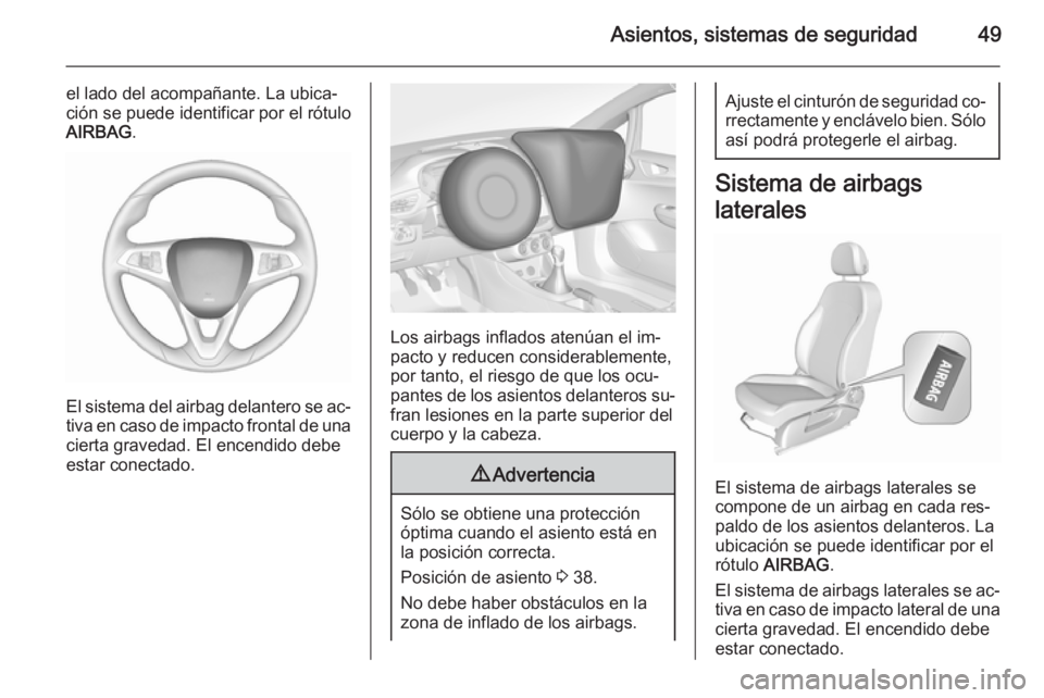 OPEL CORSA 2015.75  Manual de Instrucciones (in Spanish) Asientos, sistemas de seguridad49
el lado del acompañante. La ubica‐
ción se puede identificar por el rótulo
AIRBAG .
El sistema del airbag delantero se ac‐
tiva en caso de impacto frontal de u