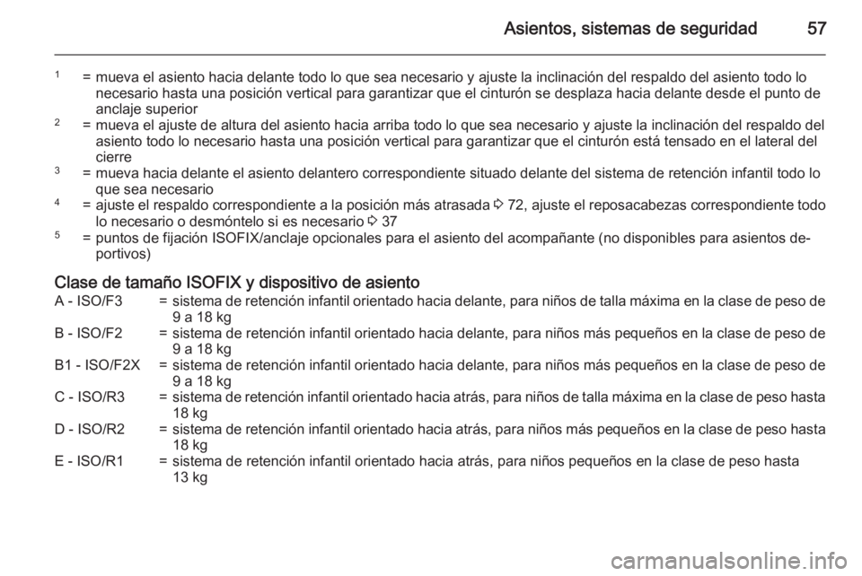 OPEL CORSA 2015.75  Manual de Instrucciones (in Spanish) Asientos, sistemas de seguridad57
1=mueva el asiento hacia delante todo lo que sea necesario y ajuste la inclinación del respaldo del asiento todo lo
necesario hasta una posición vertical para garan