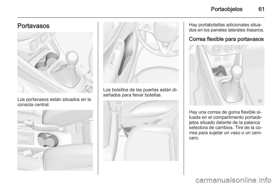 OPEL CORSA 2015.75  Manual de Instrucciones (in Spanish) Portaobjetos61Portavasos
Los portavasos están situados en la
consola central.
Los bolsillos de las puertas están di‐
señados para llevar botellas.
Hay portabotellas adicionales situa‐
dos en lo