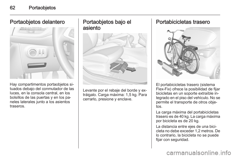 OPEL CORSA 2015.75  Manual de Instrucciones (in Spanish) 62PortaobjetosPortaobjetos delantero
Hay compartimentos portaobjetos si‐
tuados debajo del conmutador de las
luces, en la consola central, en los
bolsillos de las puertas y en los pa‐
neles latera