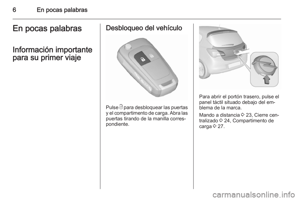 OPEL CORSA 2015.75  Manual de Instrucciones (in Spanish) 6En pocas palabrasEn pocas palabras
Información importante
para su primer viajeDesbloqueo del vehículo
Pulse  c para desbloquear las puertas
y el compartimento de carga. Abra las puertas tirando de 