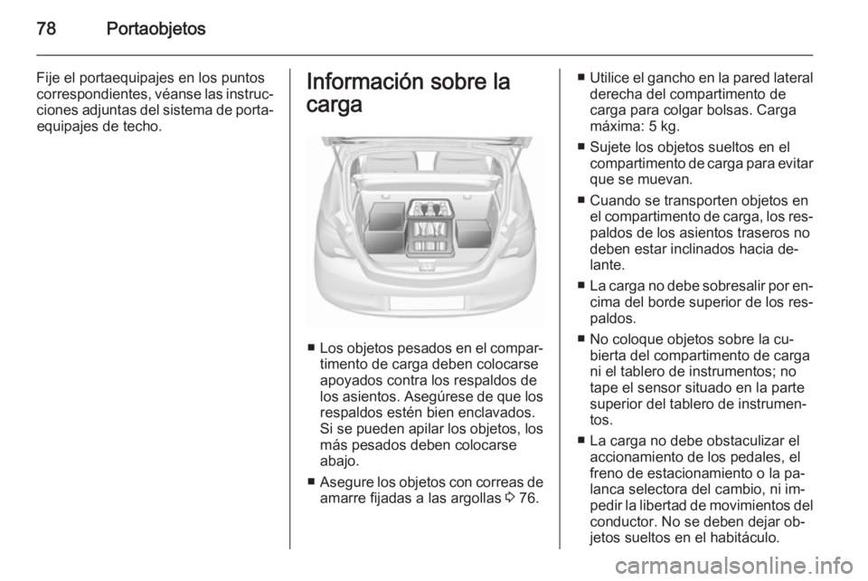 OPEL CORSA 2015.75 Manual de Instrucciones (in Spanish) 78Portaobjetos
Fije el portaequipajes en los puntos
correspondientes, véanse las instruc‐
ciones adjuntas del sistema de porta‐ equipajes de techo.Información sobre la
carga
■ Los objetos pesa OPEL CORSA 2015.75 Manual de Instrucciones (in Spanish) 78Portaobjetos
Fije el portaequipajes en los puntos
correspondientes, véanse las instruc‐
ciones adjuntas del sistema de porta‐ equipajes de techo.Información sobre la
carga
■ Los objetos pesa