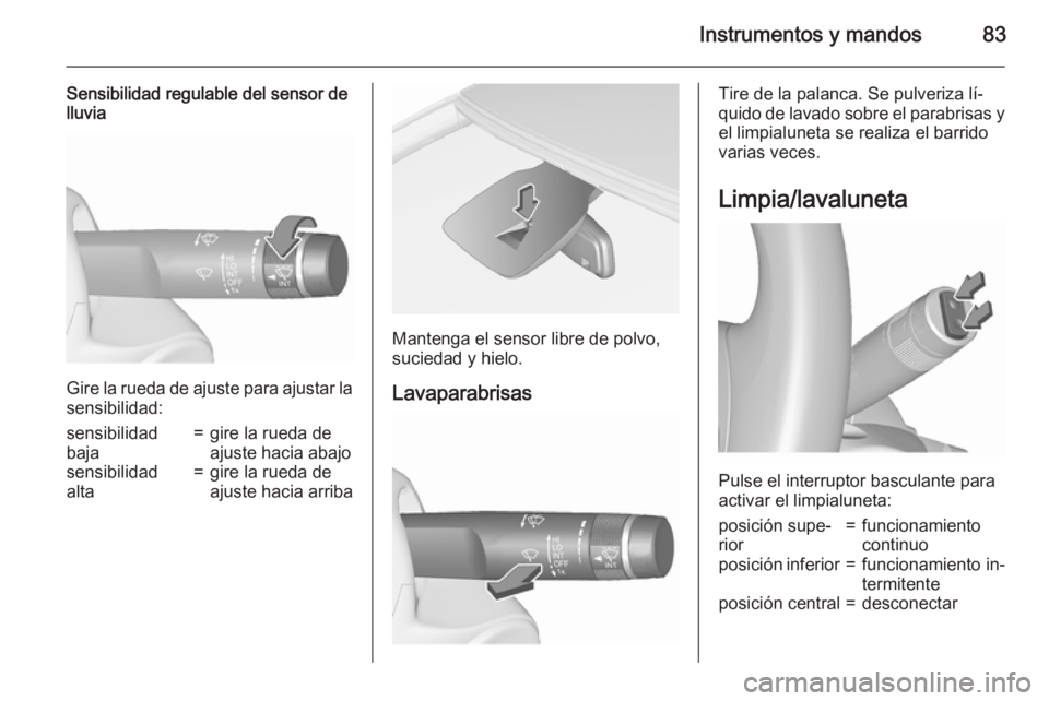 OPEL CORSA 2015.75 Manual de Instrucciones (in Spanish) Instrumentos y mandos83
Sensibilidad regulable del sensor de
lluvia
Gire la rueda de ajuste para ajustar la
sensibilidad:
sensibilidad
baja=gire la rueda de
ajuste hacia abajosensibilidad
alta=gire la OPEL CORSA 2015.75 Manual de Instrucciones (in Spanish) Instrumentos y mandos83
Sensibilidad regulable del sensor de
lluvia
Gire la rueda de ajuste para ajustar la
sensibilidad:
sensibilidad
baja=gire la rueda de
ajuste hacia abajosensibilidad
alta=gire la