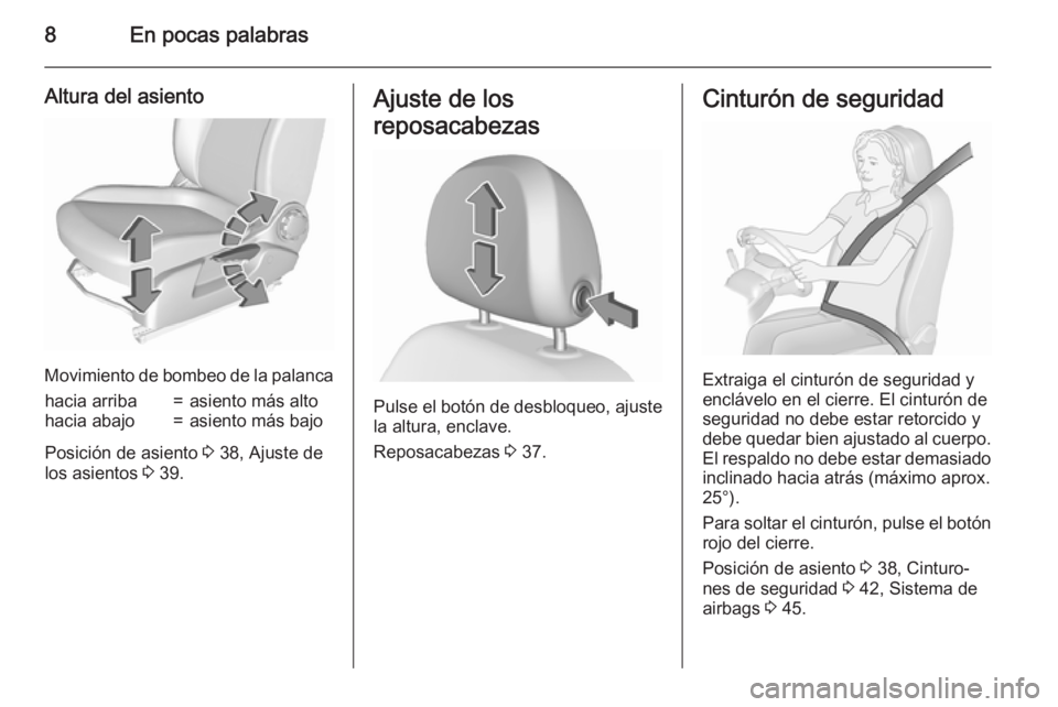 OPEL CORSA 2015.75  Manual de Instrucciones (in Spanish) 8En pocas palabras
Altura del asiento
Movimiento de bombeo de la palanca
hacia arriba=asiento más altohacia abajo=asiento más bajo
Posición de asiento 3 38, Ajuste de
los asientos  3 39.
Ajuste de 