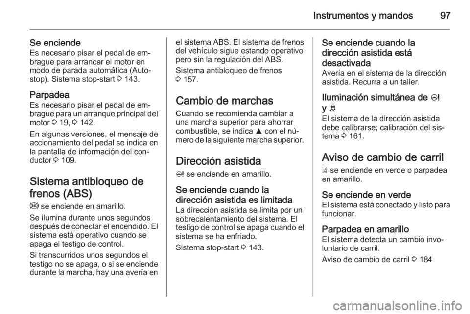 OPEL CORSA 2015.75 Manual de Instrucciones (in Spanish) Instrumentos y mandos97
Se enciendeEs necesario pisar el pedal de em‐
brague para arrancar el motor en modo de parada automática (Auto‐
stop). Sistema stop-start 3 143.
Parpadea
Es necesario pis OPEL CORSA 2015.75 Manual de Instrucciones (in Spanish) Instrumentos y mandos97
Se enciendeEs necesario pisar el pedal de em‐
brague para arrancar el motor en modo de parada automática (Auto‐
stop). Sistema stop-start 3 143.
Parpadea
Es necesario pis