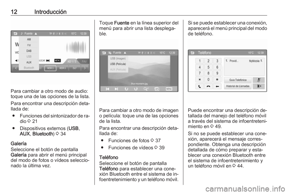 OPEL CORSA 2016  Manual de infoentretenimiento (in Spanish) 12Introducción
Para cambiar a otro modo de audio:
toque una de las opciones de la lista.
Para encontrar una descripción deta‐
llada de:
● Funciones del sintonizador de ra‐
dio  3 21
● Dispos