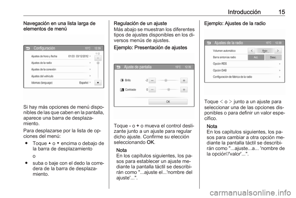 OPEL CORSA 2016  Manual de infoentretenimiento (in Spanish) Introducción15Navegación en una lista larga de
elementos de menú
Si hay más opciones de menú dispo‐
nibles de las que caben en la pantalla, aparece una barra de desplaza‐
miento.
Para desplaz