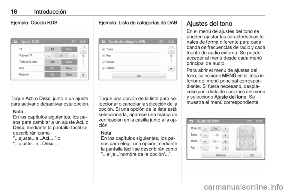 OPEL CORSA 2016  Manual de infoentretenimiento (in Spanish) 16IntroducciónEjemplo: Opción RDS
Toque Act. o Desc.  junto a un ajuste
para activar o desactivar esta opción.
Nota
En los capítulos siguientes, los pa‐
sos para cambiar a un ajuste  Act. o
Desc