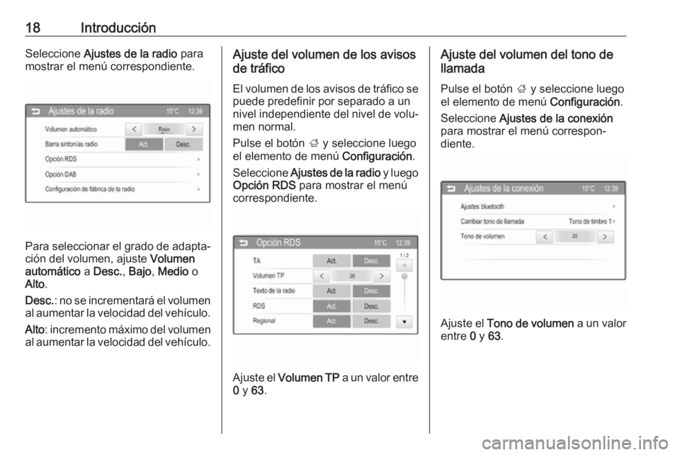 OPEL CORSA 2016  Manual de infoentretenimiento (in Spanish) 18IntroducciónSeleccione Ajustes de la radio  para
mostrar el menú correspondiente.
Para seleccionar el grado de adapta‐
ción del volumen, ajuste  Volumen
automático  a Desc. , Bajo , Medio  o
A