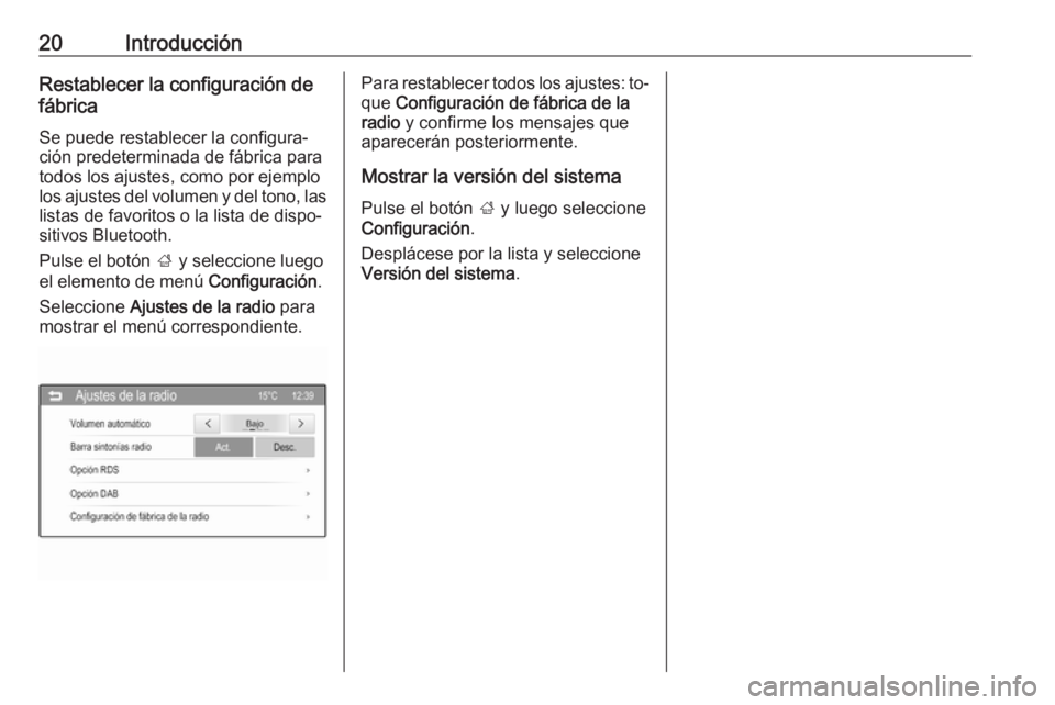 OPEL CORSA 2016  Manual de infoentretenimiento (in Spanish) 20IntroducciónRestablecer la configuración de
fábrica
Se puede restablecer la configura‐
ción predeterminada de fábrica para
todos los ajustes, como por ejemplo
los ajustes del volumen y del to