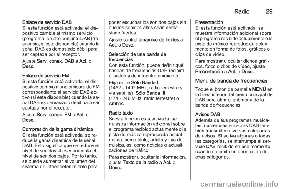 OPEL CORSA 2016  Manual de infoentretenimiento (in Spanish) Radio29Enlace de servicio DAB
Si esta función está activada, el dis‐
positivo cambia al mismo servicio
(programa) en otro conjunto DAB (fre‐
cuencia, si está disponible) cuando la señal DAB es